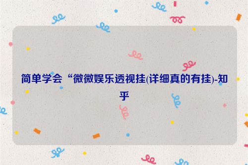 简单学会“微微娱乐透视挂(详细真的有挂)-知乎