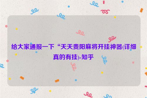 给大家通报一下“天天贵阳麻将开挂神器(详细真的有挂)-知乎
