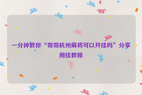 一分钟教你“哥哥杭州麻将可以开挂吗”分享用挂教程