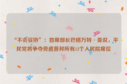 “不会妥协”：首席部长巴格万特·曼说，平民党将争夺旁遮普邦所有13个人民院席位