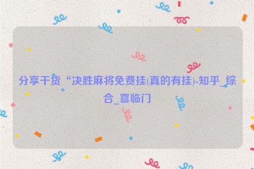 分享干货“决胜麻将免费挂(真的有挂)-知乎_综合_喜临门