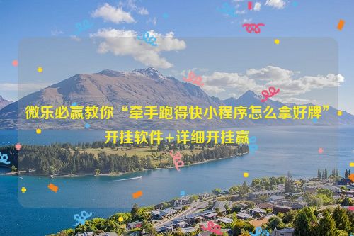 微乐必赢教你“牵手跑得快小程序怎么拿好牌”开挂软件+详细开挂赢