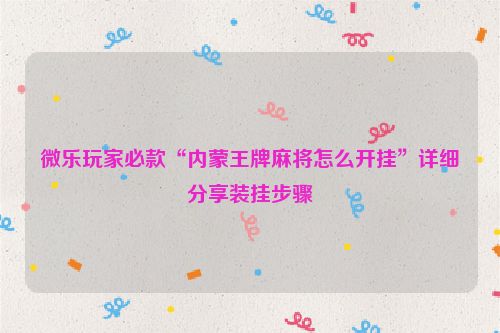 微乐玩家必款“内蒙王牌麻将怎么开挂”详细分享装挂步骤