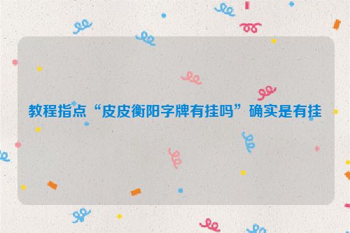 教程指点“皮皮衡阳字牌有挂吗”确实是有挂