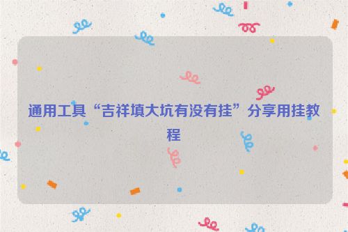 通用工具“吉祥填大坑有没有挂”分享用挂教程