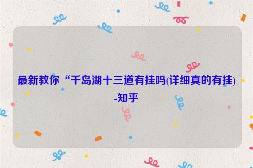 最新教你“千岛湖十三道有挂吗(详细真的有挂)-知乎