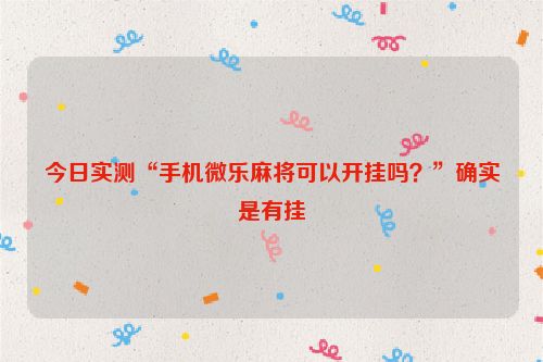 今日实测“手机微乐麻将可以开挂吗？”确实是有挂