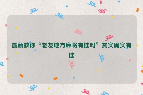 最新教你“老友地方麻将有挂吗”其实确实有挂