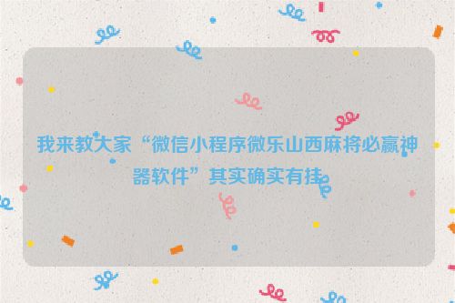 我来教大家“微信小程序微乐山西麻将必赢神器软件”其实确实有挂