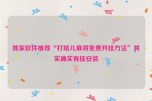 独家软件推荐“打哈儿麻将免费开挂方法”其实确实有挂安装