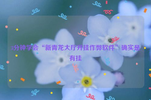 3分钟学会“新青龙大厅开挂作弊软件”确实是有挂