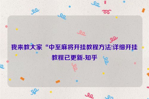 我来教大家“中至麻将开挂教程方法!详细开挂教程已更新-知乎