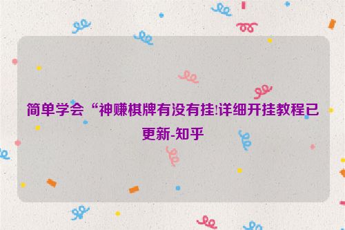 简单学会“神赚棋牌有没有挂!详细开挂教程已更新-知乎