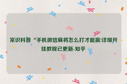 常识科普“手机微信麻将怎么打才能赢!详细开挂教程已更新-知乎