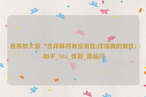 我来教大家“吉祥麻将有没有挂(详细真的有挂)-知乎_NBA_体育_喜临门