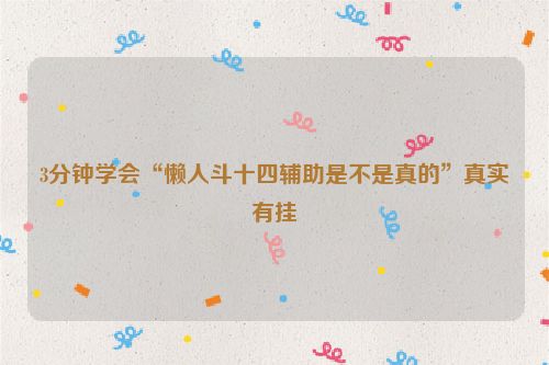 3分钟学会“懒人斗十四辅助是不是真的”真实有挂