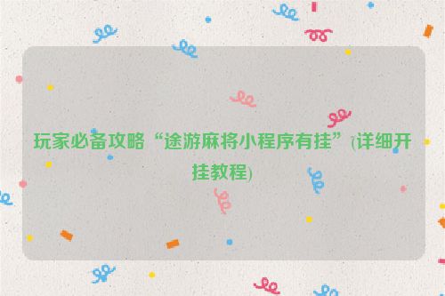 玩家必备攻略“途游麻将小程序有挂”(详细开挂教程)
