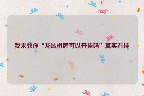 我来教你“龙城棋牌可以开挂吗”真实有挂