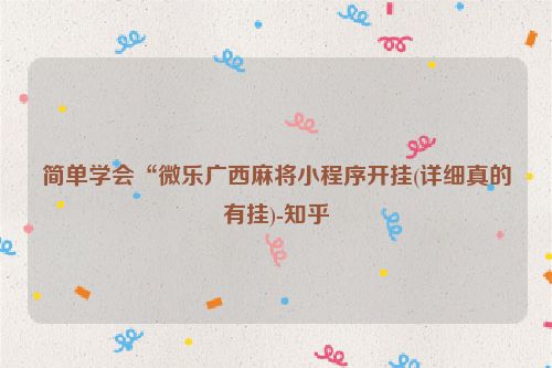 简单学会“微乐广西麻将小程序开挂(详细真的有挂)-知乎