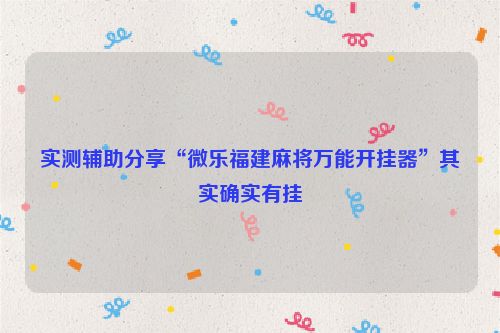 实测辅助分享“微乐福建麻将万能开挂器”其实确实有挂