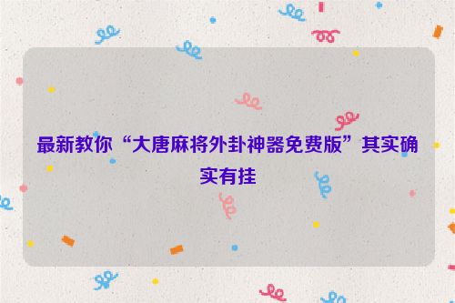 最新教你“大唐麻将外卦神器免费版”其实确实有挂