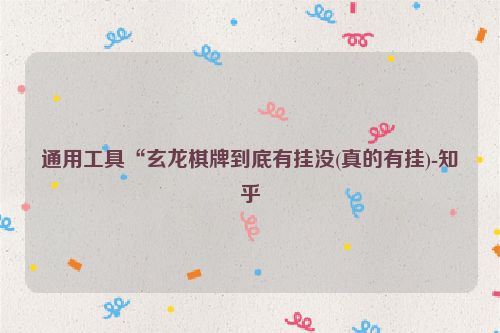 通用工具“玄龙棋牌到底有挂没(真的有挂)-知乎