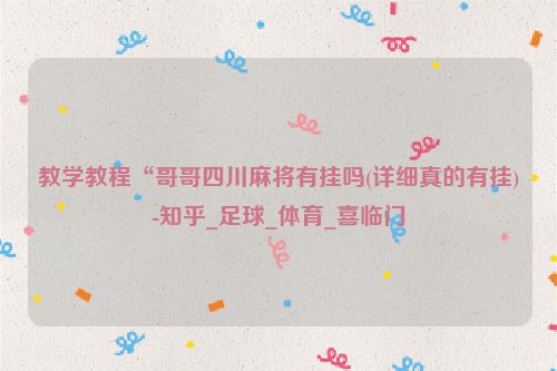 教学教程“哥哥四川麻将有挂吗(详细真的有挂)-知乎_足球_体育_喜临门