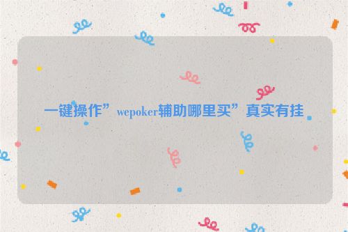 一键操作”wepoker辅助哪里买”真实有挂