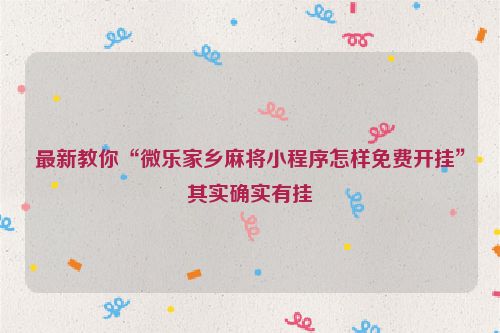 最新教你“微乐家乡麻将小程序怎样免费开挂”其实确实有挂