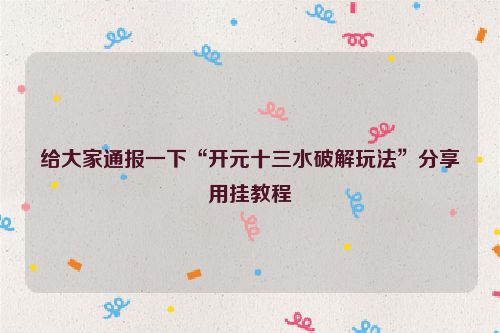 给大家通报一下“开元十三水破解玩法”分享用挂教程