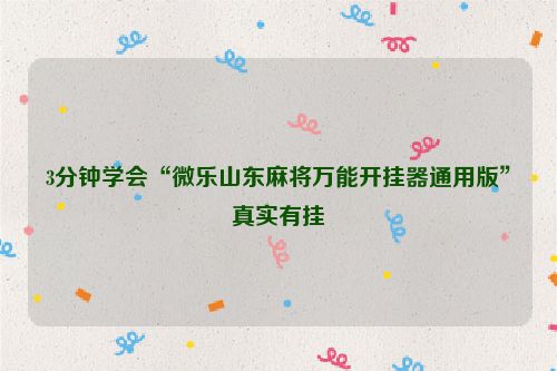 3分钟学会“微乐山东麻将万能开挂器通用版”真实有挂