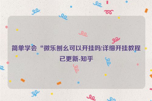 简单学会“微乐刨幺可以开挂吗!详细开挂教程已更新-知乎