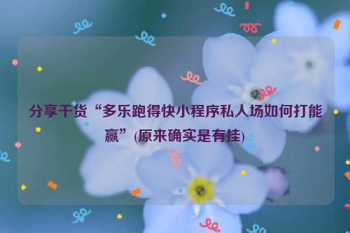 分享干货“多乐跑得快小程序私人场如何打能赢”(原来确实是有挂)