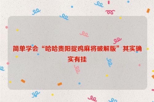 简单学会“哈哈贵阳捉鸡麻将破解版”其实确实有挂