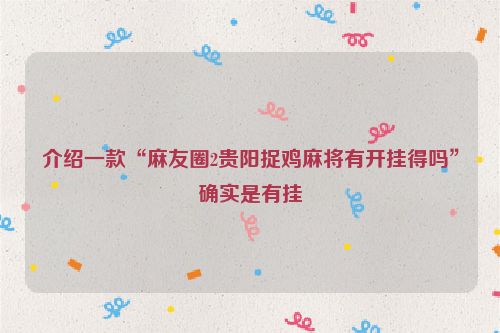 介绍一款“麻友圈2贵阳捉鸡麻将有开挂得吗”确实是有挂