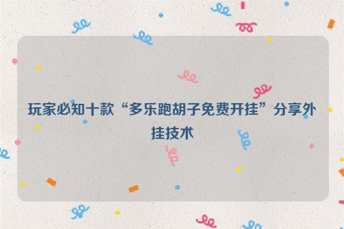 玩家必知十款“多乐跑胡子免费开挂”分享外挂技术