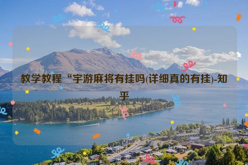 教学教程“宇游麻将有挂吗(详细真的有挂)-知乎