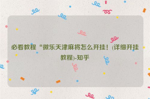 必看教程“微乐天津麻将怎么开挂！(详细开挂教程)-知乎