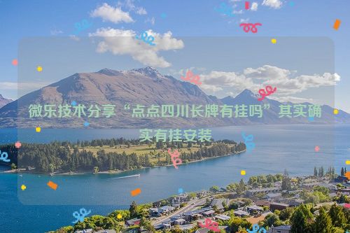 微乐技术分享“点点四川长牌有挂吗”其实确实有挂安装