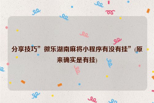 分享技巧”微乐湖南麻将小程序有没有挂”(原来确实是有挂)