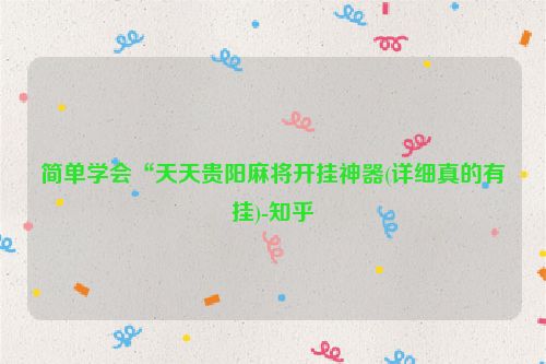 简单学会“天天贵阳麻将开挂神器(详细真的有挂)-知乎