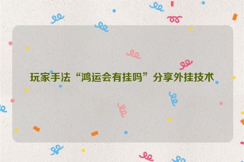 玩家手法“鸿运会有挂吗”分享外挂技术