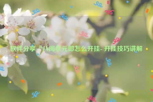 软件分享“八闽状元郎怎么开挂- 开挂技巧讲解