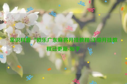 常识科普“微乐广东麻将开挂教程!详细开挂教程已更新-知乎