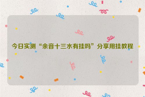 今日实测“余音十三水有挂吗”分享用挂教程