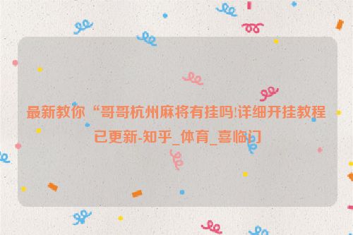 最新教你“哥哥杭州麻将有挂吗!详细开挂教程已更新-知乎_体育_喜临门