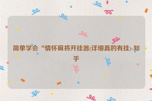 简单学会“情怀麻将开挂器(详细真的有挂)-知乎