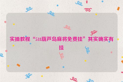 实操教程“518葫芦岛麻将免费挂”其实确实有挂