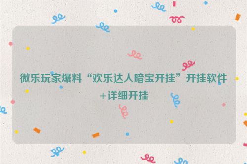 微乐玩家爆料“欢乐达人暗宝开挂”开挂软件+详细开挂