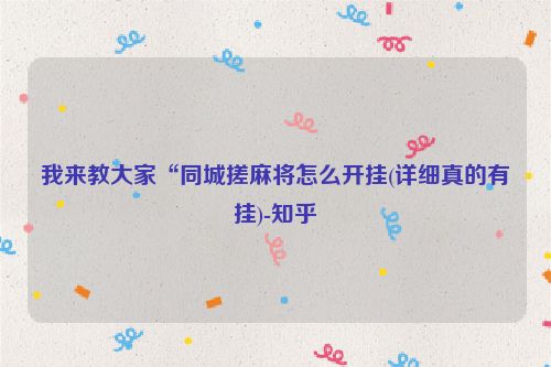 我来教大家“同城搓麻将怎么开挂(详细真的有挂)-知乎